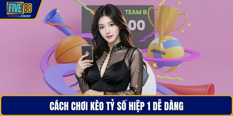 Cách chơi kèo tỷ số hiệp 1 dễ dàng