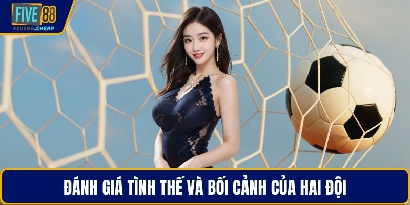 Đánh giá tình thế và bối cảnh của hai đội