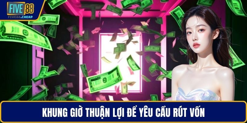 Khung giờ thuận lợi để yêu cầu rút vốn