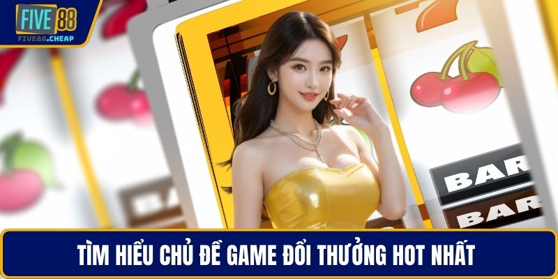 Tìm hiểu chủ đề game đổi thưởng hot nhất 