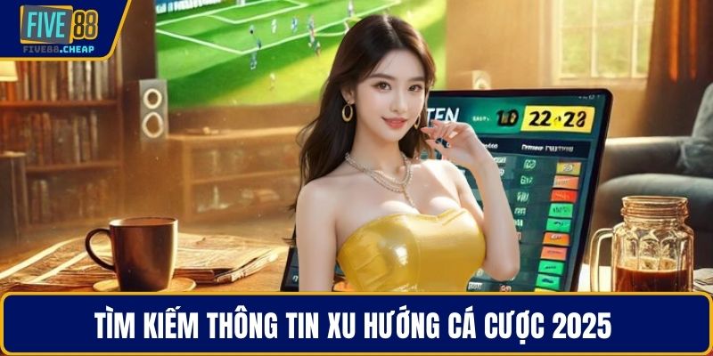 Tìm kiếm thông tin xu hướng cá cược 2025